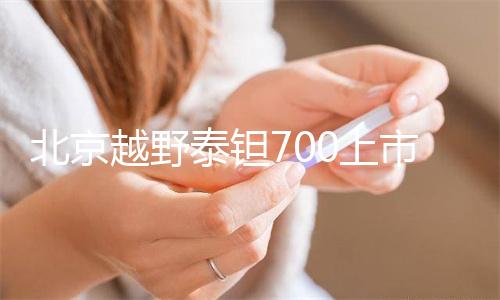 北京越野泰钽700上市，华为乾崑智驾ADS 5加持，焕新价24.98万元起