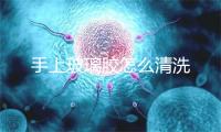 手上玻璃胶怎么清洗