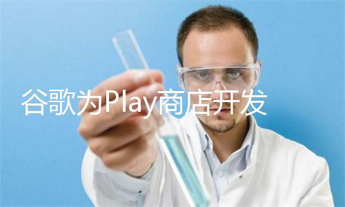 谷歌为Play商店开发AI图片搜索功能