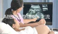 AI招聘选型指南：主流产品四维对比，避免选错多花三年